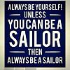 Click image for larger version

Name:	BE YOURSELF UNLESS YOU CAN BE A SAILOR.jpg
Views:	333
Size:	42.0 KB
ID:	33334